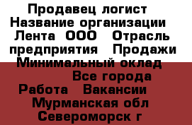 Продавец-логист › Название организации ­ Лента, ООО › Отрасль предприятия ­ Продажи › Минимальный оклад ­ 24 000 - Все города Работа » Вакансии   . Мурманская обл.,Североморск г.